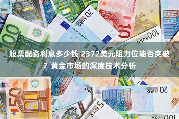 股票配资利息多少钱 2372美元阻力位能否突破？黄金市场的深度技术分析