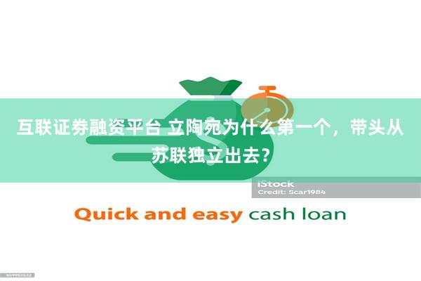 互联证劵融资平台 立陶宛为什么第一个，带头从苏联独立出去？