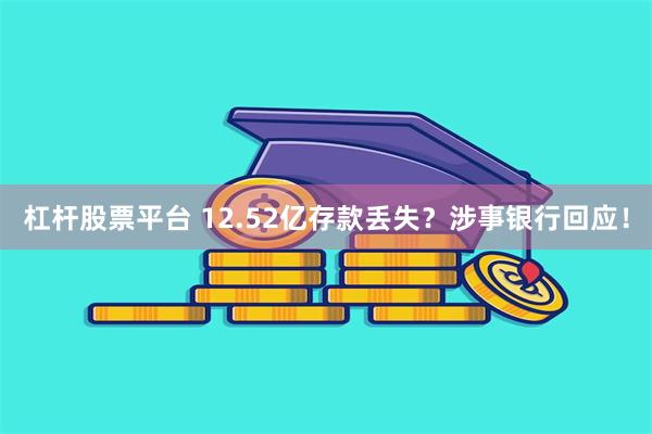 杠杆股票平台 12.52亿存款丢失？涉事银行回应！
