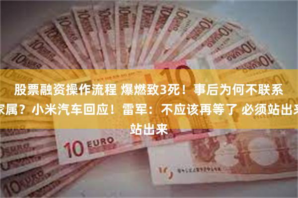 股票融资操作流程 爆燃致3死！事后为何不联系家属？小米汽车回应！雷军：不应该再等了 必须站出来