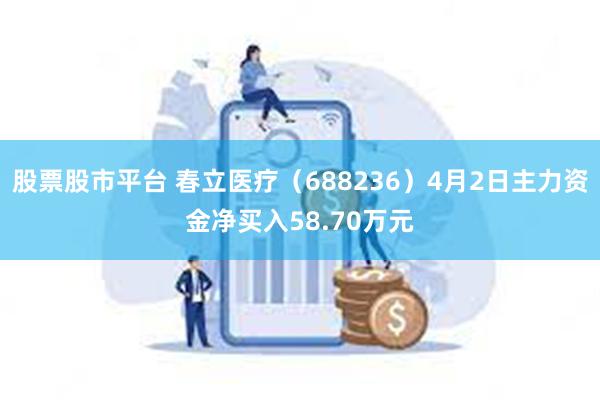 股票股市平台 春立医疗（688236）4月2日主力资金净买入58.70万元