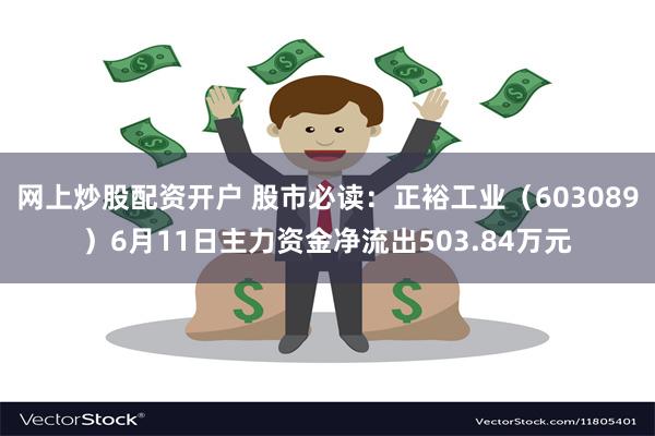 网上炒股配资开户 股市必读：正裕工业（603089）6月11日主力资金净流出503.84万元